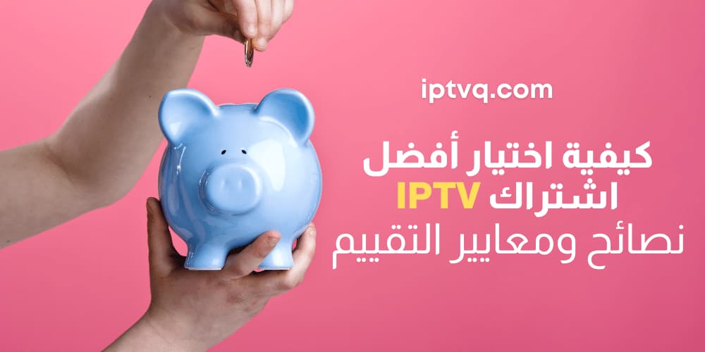 كيفية اختيار أفضل اشتراك IPTV نصائح ومعايير التقييم