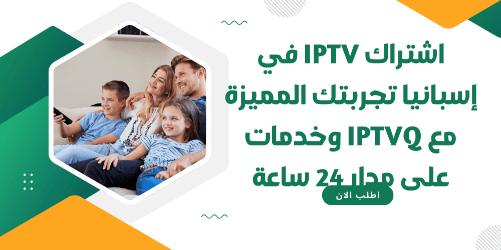 اشتراك IPTV في إسبانيا تجربتك المميزة مع IPTVQ وخدمات على مدار 24 ساعة