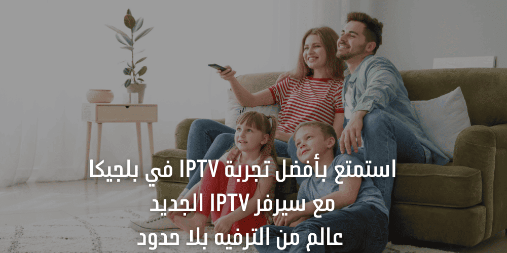 بأفضل تجربة IPTV في بلجيكا مع سيرفر IPTV الجديد الترفيه بلا حدود